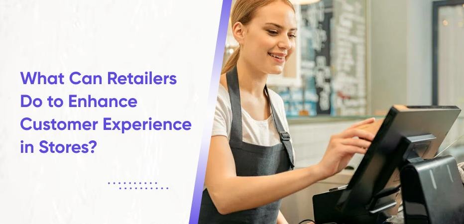 What Can Retailers Do to Enhance Customer Experience in Stores?